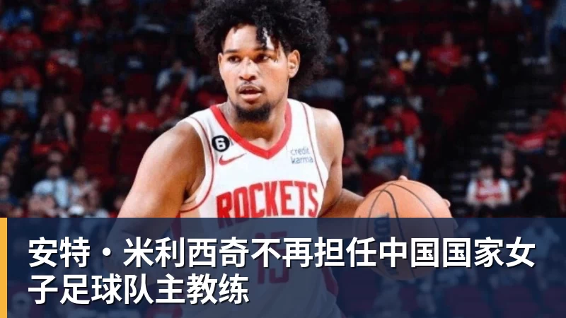 安特·米利西奇不再担任中国国家女子足球队主教练
