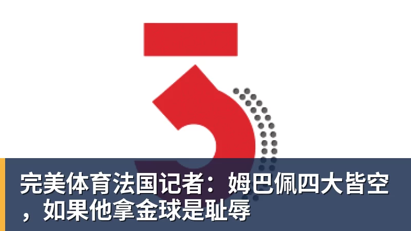 完美体育法国记者:姆巴佩四大皆空,如果他拿金球是耻辱