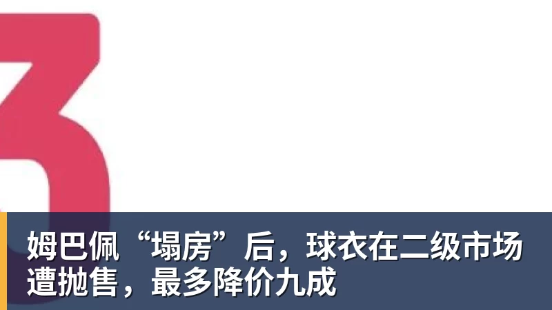 姆巴佩“塌房”后，球衣在二级市场遭抛售，最多降价九成